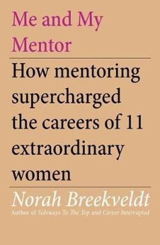 Cover image for Me and My Mentor: How Mentoring Supercharged the Careers of 11 Extraordinary Women