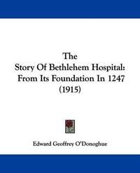 Cover image for The Story of Bethlehem Hospital: From Its Foundation in 1247 (1915)