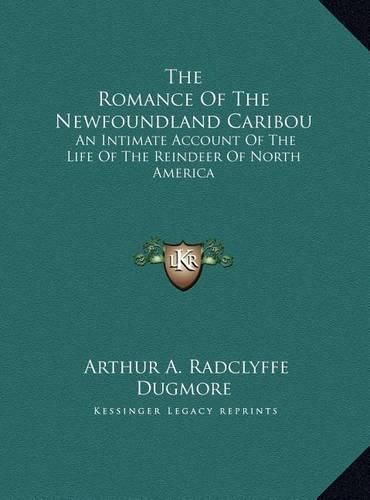 Cover image for The Romance of the Newfoundland Caribou the Romance of the Newfoundland Caribou: An Intimate Account of the Life of the Reindeer of North Amean Intimate Account of the Life of the Reindeer of North America Rica