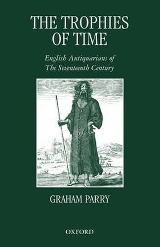 Cover image for The Trophies of Time: English Antiquarians of the Seventeenth Century