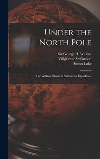 Cover image for Under the North Pole: the Wilkins-Ellsworth Submarine Expedition