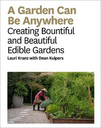 Cover image for A Garden Can Be Anywhere: Creating Bountiful and Beautiful Edible Gardens