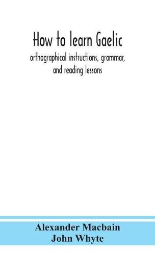 How to learn Gaelic: orthographical instructions, grammar, and reading lessons