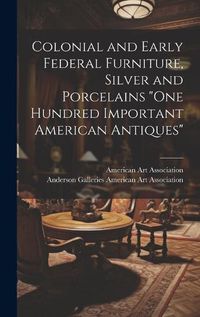 Cover image for Colonial and Early Federal Furniture, Silver and Porcelains "One Hundred Important American Antiques"