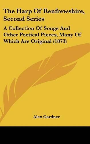 Cover image for The Harp of Renfrewshire, Second Series: A Collection of Songs and Other Poetical Pieces, Many of Which Are Original (1873)