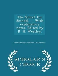 Cover image for The School for Scandal. ... with Explanatory Notes. Edited by R. H. Westley. - Scholar's Choice Edition