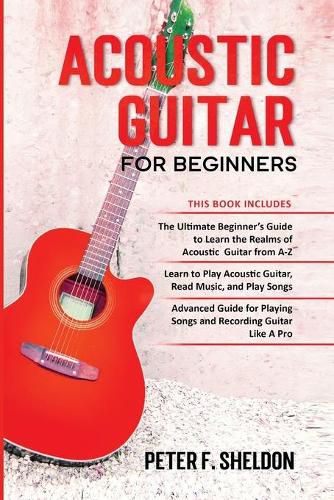 Cover image for Acoustic Guitar for Beginners: 3 Books in 1-Beginner's Guide to Learn the Realms of Acoustic Guitar+Learn to Play Acoustic Guitar and Read Music+Advanced Guide for Playing Songs and Recording Guitar