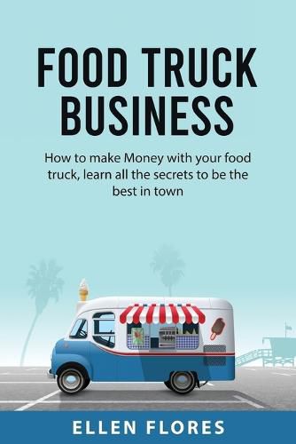 Cover image for Food Truck Business: How to make Money with your food truck, learn all the secrets to be the best in town