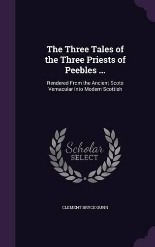 The Three Tales of the Three Priests of Peebles ...: Rendered from the Ancient Scots Vernacular Into Modern Scottish