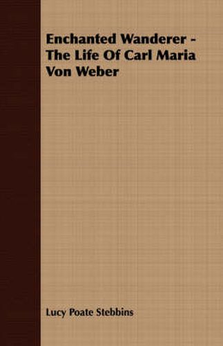 Enchanted Wanderer - The Life of Carl Maria Von Weber