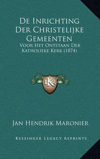 Cover image for de Inrichting Der Christelijke Gemeenten: Voor Het Ontstaan Der Katholieke Kerk (1874)