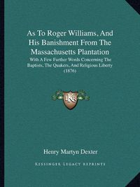 Cover image for As to Roger Williams, and His Banishment from the Massachusetts Plantation: With a Few Further Words Concerning the Baptists, the Quakers, and Religious Liberty (1876)