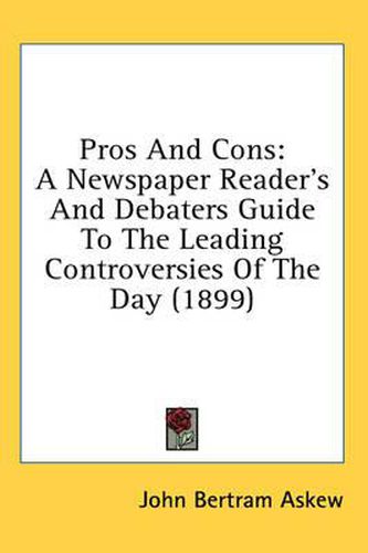 Cover image for Pros and Cons: A Newspaper Reader's and Debaters Guide to the Leading Controversies of the Day (1899)