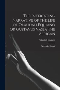 Cover image for The Interesting Narrative of the Life of Olaudah Equiano Or Gustavus Vassa The African