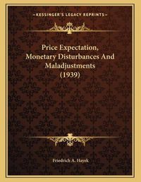 Cover image for Price Expectation, Monetary Disturbances and Maladjustments (1939)