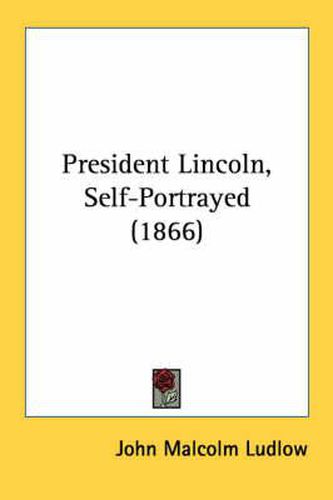 Cover image for President Lincoln, Self-Portrayed (1866)