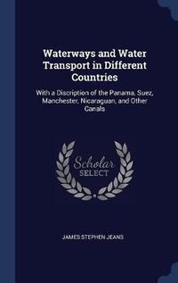 Cover image for Waterways and Water Transport in Different Countries: With a Discription of the Panama, Suez, Manchester, Nicaraguan, and Other Canals