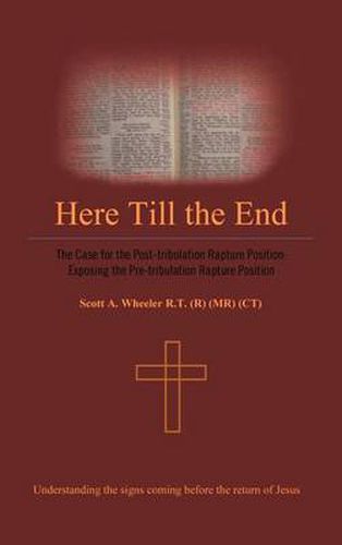 Cover image for Here Till the End: The Case for the Post-tribulation Rapture Position: Exposing the Pre-tribulation Rapture Position