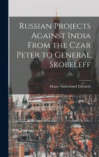 Cover image for Russian Projects Against India From the Czar Peter to General Skobeleff