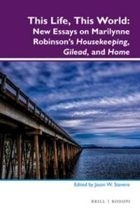 Cover image for This Life, This World: New Essays on Marilynne Robinson's Housekeeping, Gilead, and Home
