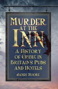 Cover image for Murder at the Inn: A History of Crime in Britain's Pubs and Hotels