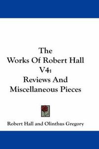 Cover image for The Works of Robert Hall V4: Reviews and Miscellaneous Pieces