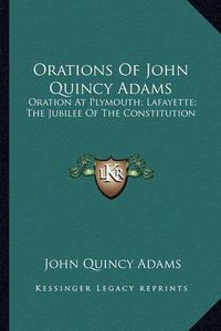 Cover image for Orations of John Quincy Adams: Oration at Plymouth; Lafayette; The Jubilee of the Constitution