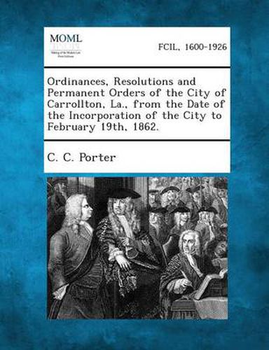 Cover image for Ordinances, Resolutions and Permanent Orders of the City of Carrollton, La., from the Date of the Incorporation of the City to February 19th, 1862.