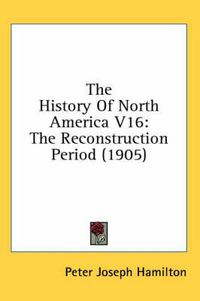 Cover image for The History of North America V16: The Reconstruction Period (1905)