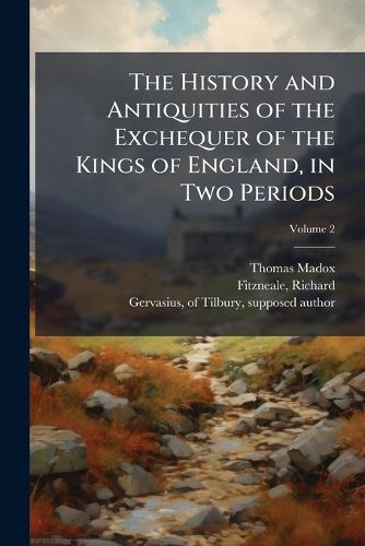 Cover image for The History and Antiquities of the Exchequer of the Kings of England, in Two Periods