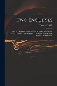 Cover image for Two Enquiries: One of Them Concerning Property in Which is Consider'd Liberty of Conscience and the Other Concerning Sin Wherein is Consider'd Original Sin