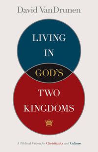 Cover image for Living in God's Two Kingdoms: A Biblical Vision for Christianity and Culture