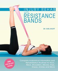 Cover image for Injury Rehab With Resistance Bands: Complete Anatomy and Rehabilitation Programs for Back, Neck, Shoulders, Elbows, Hips, Knees, Ankles and More