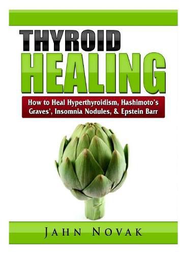 Cover image for Thyroid Healing: How to Heal Hyperthyroidism, Hashimoto's, Graves', Insomnia, Nodules, & Epstein Barr