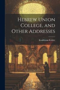 Cover image for Hebrew Union College, and Other Addresses