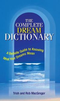 Cover image for The Complete Dream Dictionary: A Bedside Guide to Knowing What Your Dreams Mean