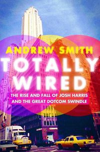 Cover image for Totally Wired: The Rise and Fall of Josh Harris and the Great Dotcom Swindle