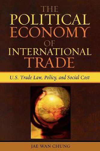 Cover image for The Political Economy of International Trade: U.S. Trade Laws, Policy, and Social Cost