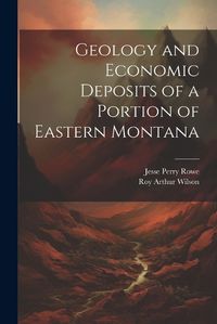 Cover image for Geology and Economic Deposits of a Portion of Eastern Montana