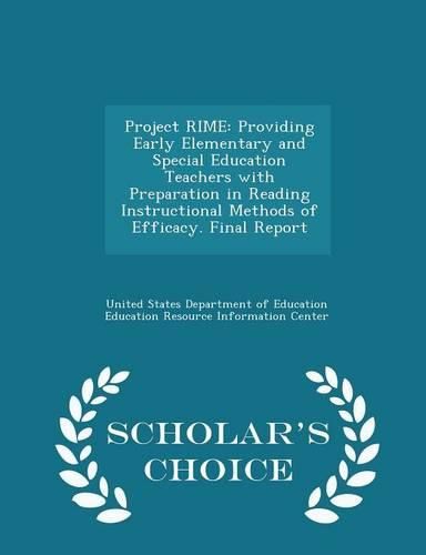 Project Rime: Providing Early Elementary and Special Education Teachers with Preparation in Reading Instructional Methods of Efficacy. Final Report - Scholar's Choice Edition