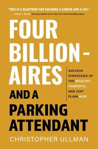 Cover image for Four Billionaires and a Parking Attendant: Success Strategies from the Wealthy, Powerful, and Just Plain Wise