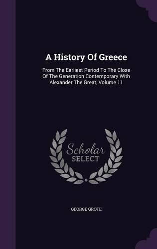 Cover image for A History of Greece: From the Earliest Period to the Close of the Generation Contemporary with Alexander the Great, Volume 11