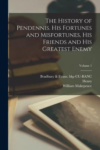 The History of Pendennis. His Fortunes and Misfortunes, His Friends and His Greatest Enemy; Volume 1