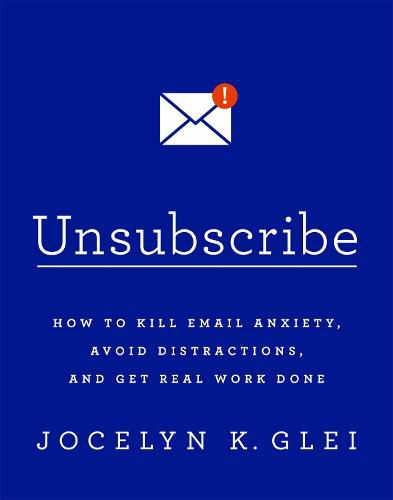 Cover image for Unsubscribe: How to Kill Email Anxiety, Avoid Distractions and Get REAL Work Done