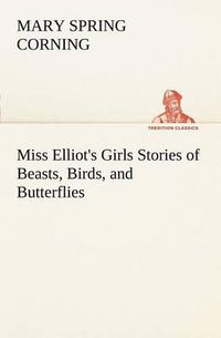 Cover image for Miss Elliot's Girls Stories of Beasts, Birds, and Butterflies