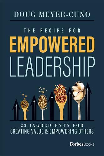 Cover image for The Recipe for Empowered Leadership: 25 Ingredients for Creating Value & Empowering Others