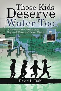 Cover image for Those Kids Deserve Water Too: A History of the Patoka Lake Regional Water and Sewer District