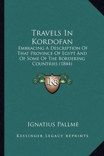 Cover image for Travels in Kordofan: Embracing a Description of That Province of Egypt and of Some of the Bordering Countries (1844)