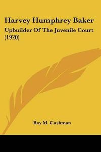 Cover image for Harvey Humphrey Baker: Upbuilder of the Juvenile Court (1920)