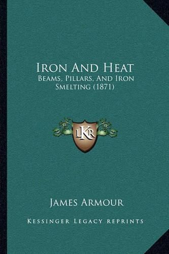 Cover image for Iron and Heat: Beams, Pillars, and Iron Smelting (1871)